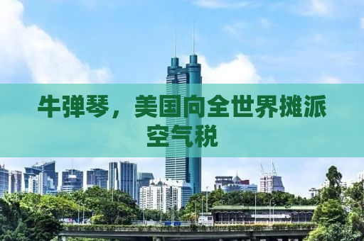 牛弹琴，美国向全世界摊派空气税