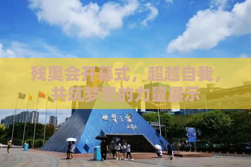 残奥会开幕式，超越自我，共筑梦想的力量展示