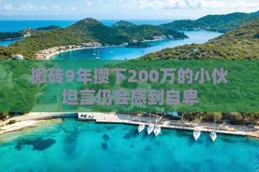 搬砖9年攒下200万的小伙坦言仍会感到自卑