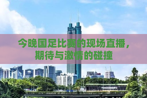 今晚国足比赛的现场直播，期待与激情的碰撞