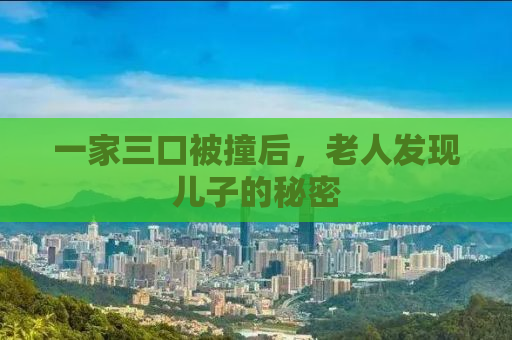 一家三口被撞后，老人发现儿子的秘密