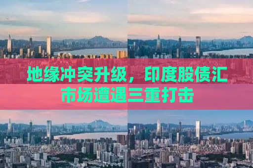 地缘冲突升级，印度股债汇市场遭遇三重打击