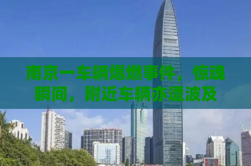 南京一车辆爆燃事件，惊魂瞬间，附近车辆亦遭波及