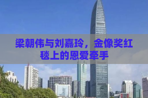 梁朝伟与刘嘉玲，金像奖红毯上的恩爱牵手