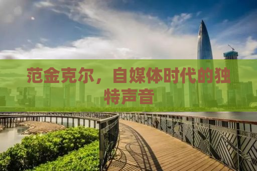 范金克尔，自媒体时代的独特声音