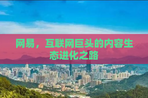 网易，互联网巨头的内容生态进化之路