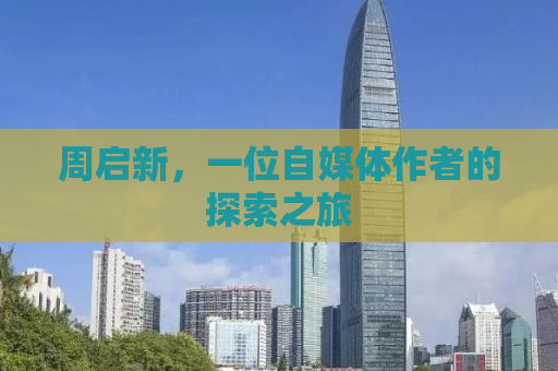 周启新，一位自媒体作者的探索之旅
