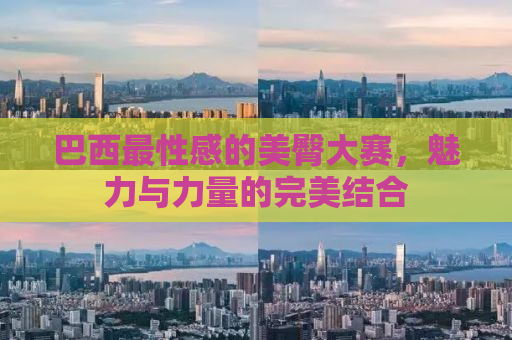 巴西最性感的美臀大赛，魅力与力量的完美结合