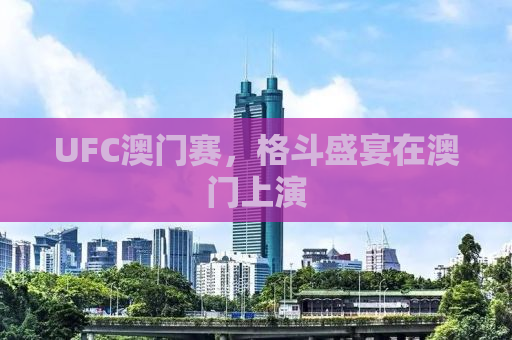 UFC澳门赛，格斗盛宴在澳门上演