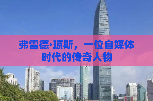 弗雷德·琼斯，一位自媒体时代的传奇人物