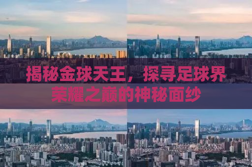 揭秘金球天王，探寻足球界荣耀之巅的神秘面纱