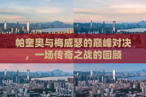 帕奎奥与梅威瑟的巅峰对决，一场传奇之战的回顾