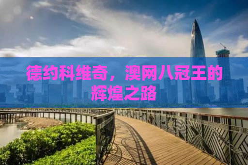 德约科维奇，澳网八冠王的辉煌之路