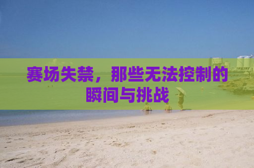赛场失禁，那些无法控制的瞬间与挑战