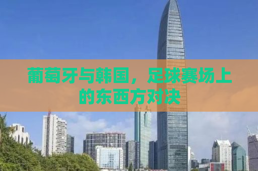 葡萄牙与韩国，足球赛场上的东西方对决