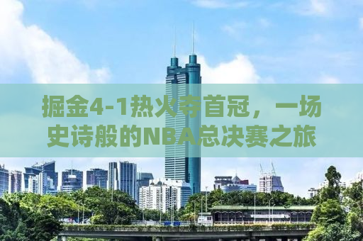 掘金4-1热火夺首冠，一场史诗般的NBA总决赛之旅