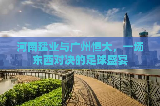 河南建业与广州恒大，一场东西对决的足球盛宴