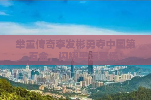 举重传奇李发彬勇夺中国第五金，闪耀奥运赛场！