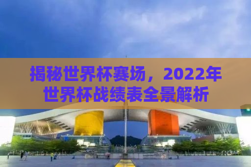 揭秘世界杯赛场，2022年世界杯战绩表全景解析