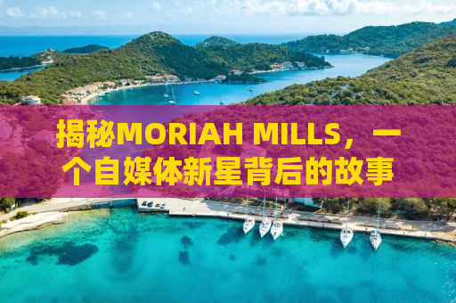 揭秘MORIAH MILLS，一个自媒体新星背后的故事
