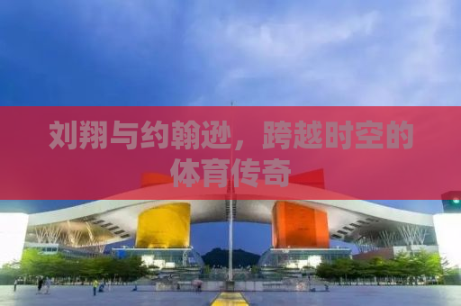 刘翔与约翰逊，跨越时空的体育传奇
