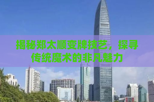 揭秘郑太顺变牌技艺，探寻传统魔术的非凡魅力
