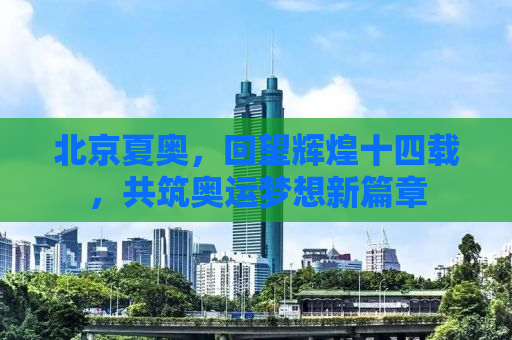 北京夏奥，回望辉煌十四载，共筑奥运梦想新篇章