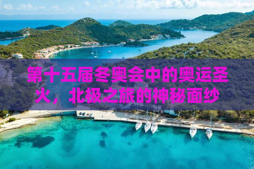第十五届冬奥会中的奥运圣火，北极之旅的神秘面纱