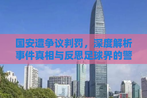 国安遭争议判罚，深度解析事件真相与反思足球界的警示