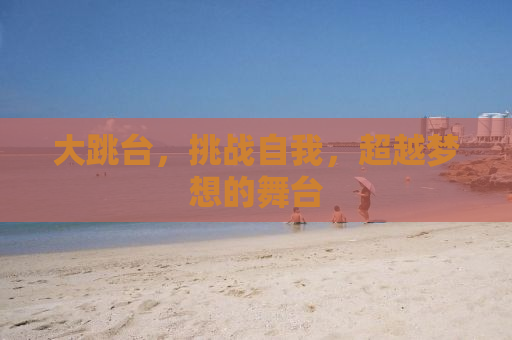 大跳台，挑战自我，超越梦想的舞台