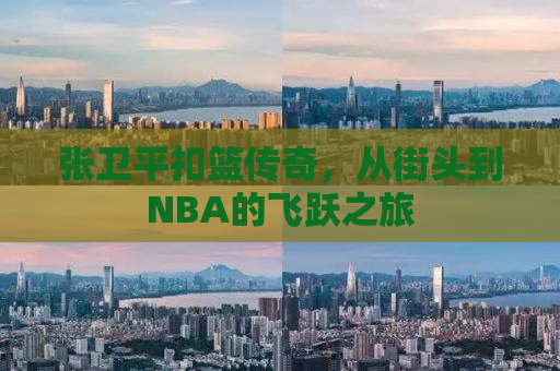 张卫平扣篮传奇，从街头到NBA的飞跃之旅