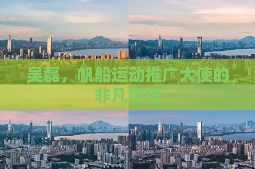 吴磊，帆船运动推广大使的非凡旅程