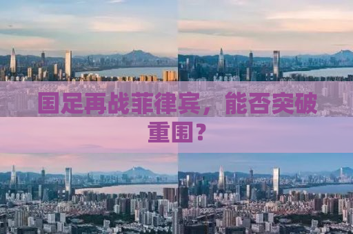 国足再战菲律宾，能否突破重围？