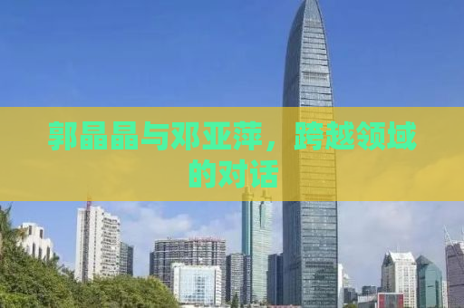郭晶晶与邓亚萍，跨越领域的对话