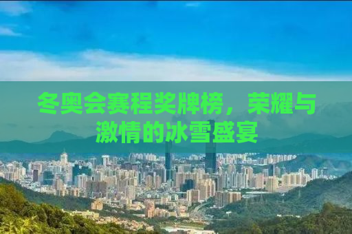 冬奥会赛程奖牌榜，荣耀与激情的冰雪盛宴