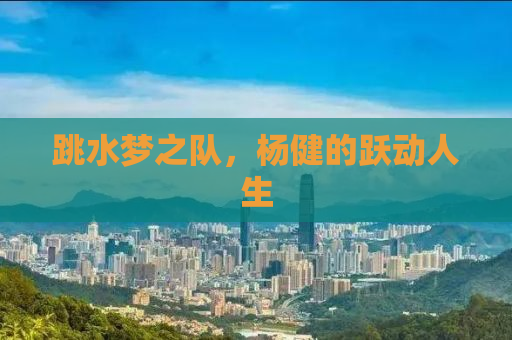跳水梦之队，杨健的跃动人生