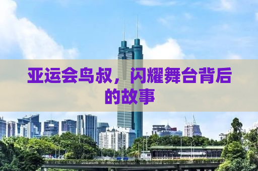 亚运会鸟叔，闪耀舞台背后的故事
