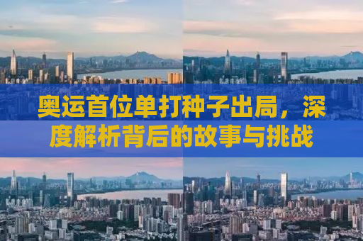 奥运首位单打种子出局，深度解析背后的故事与挑战