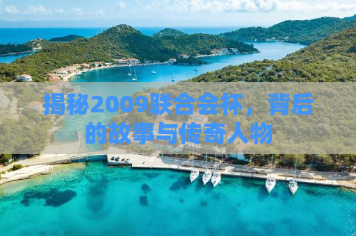 揭秘2009联合会杯，背后的故事与传奇人物