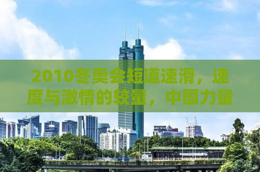 2010冬奥会短道速滑，速度与激情的较量，中国力量的崛起