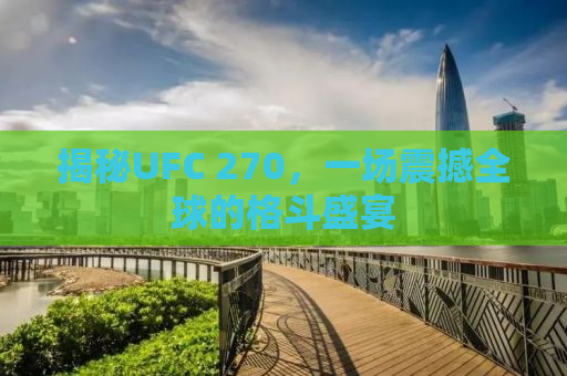 揭秘UFC 270，一场震撼全球的格斗盛宴