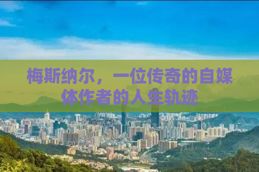 梅斯纳尔，一位传奇的自媒体作者的人生轨迹