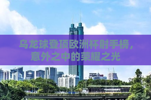 乌龙球登顶欧洲杯射手榜，意外之中的荣耀之光